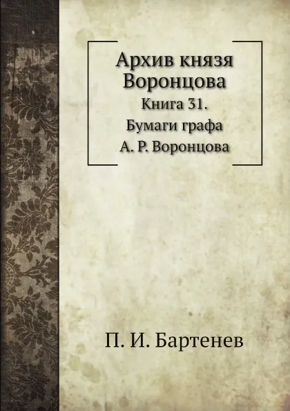 Обложка книги Архив князя Воронцова. Книга 31. Бумаги графа А. Р. Воронцова, П. И. Бартенев