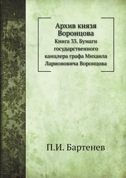 Обложка книги Архив князя Воронцова. Книга 33. Бумаги государственного канцлера графа Михаила Ларионовича Воронцова, П. И. Бартенев