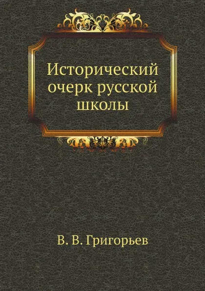 Обложка книги Исторический очерк русской школы, В. В. Григорьев