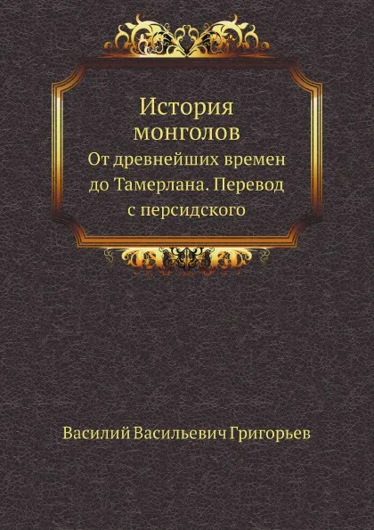 Обложка книги История монголов. От древнейших времен до Тамерлана. Перевод с персидского, В. В. Григорьев