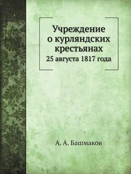 Обложка книги Учреждение о курляндских крестьянах. 25 августа 1817 года, А. А. Башмаков