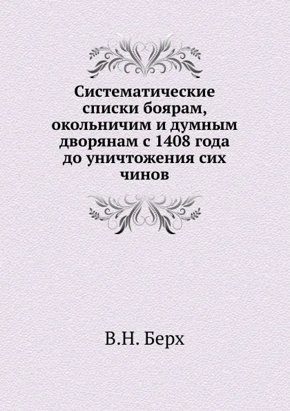 Обложка книги Систематические списки боярам, окольничим и думным дворянам с 1408 года до уничтожения сих чинов, В. Н. Берх