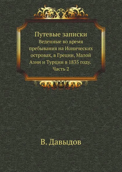 Обложка книги Путевые записки. Веденные во время пребывания на Ионических островах, в Греции, Малой Азии и Турции в 1835 году. Часть 2, В. Давыдов