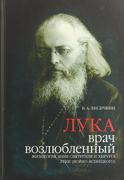 Обложка книги Лука, врач возлюбленный. Жизнеописание святителя и хирурга Луки (Войно-Ясенецкого), В. А. Лисичкин