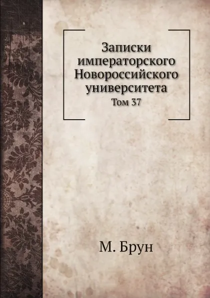 Обложка книги Записки императорского Новороссийского университета. Том 37, М. Брун