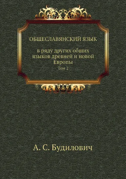 Обложка книги Общеславянский язык в ряду других общих языков древней и новой Европы. Том 2, А.С. Будилович