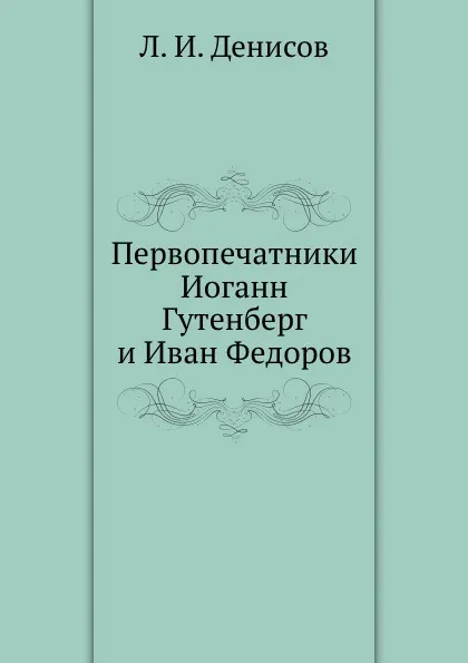 Обложка книги Первопечатники Иоганн Гутенберг и Иван Федоров., Л. И. Денисов