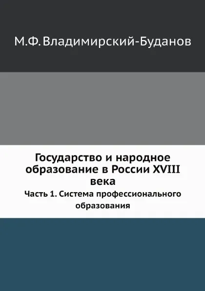 Обложка книги Государство и народное образование в России XVIII века. Часть 1. Система профессионального образования, М. Ф. Владимирский-Буданов