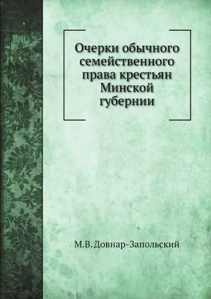 Обложка книги Очерки обычного семейственного права крестьян Минской губернии, М.В. Довнар-Запольский