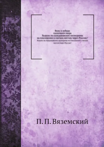 Обложка книги Волк и лебеди сказочного мира. Ходили ли скандинавские пилигримы на поклонение к святым местам через Россию?, П. П. Вяземский