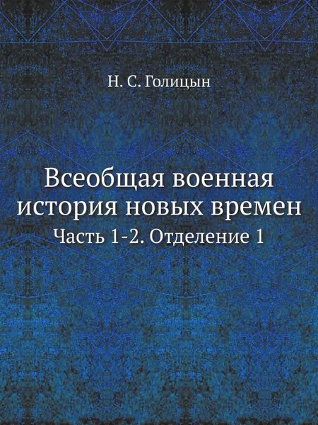 Обложка книги Всеобщая военная история новых времен. Часть 1-2. Отделение 1, Н. С. Голицын