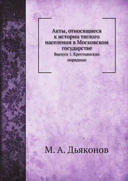 Обложка книги Акты, относящиеся к истории тяглого населения в Московском государстве. Выпуск 1. Крестьянские порядные, М. А. Дьяконов