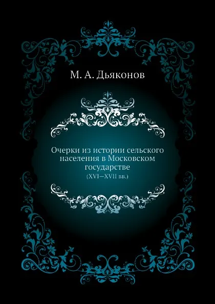 Обложка книги Очерки из истории сельского населения в Московском государстве. (XVI—XVII вв.), М. А. Дьяконов