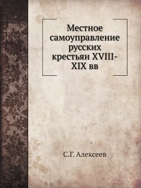 Обложка книги Местное самоуправление русских крестьян XVIII-XIX вв, С.Г. Алексеев