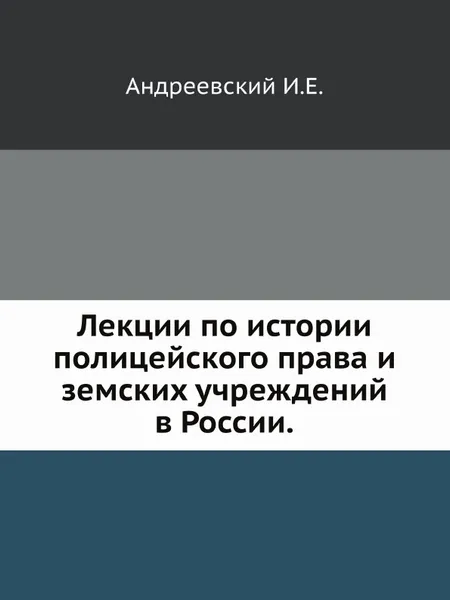 Обложка книги Лекции по истории полицейского права и земских учреждений в России., И. Е. Андреевский