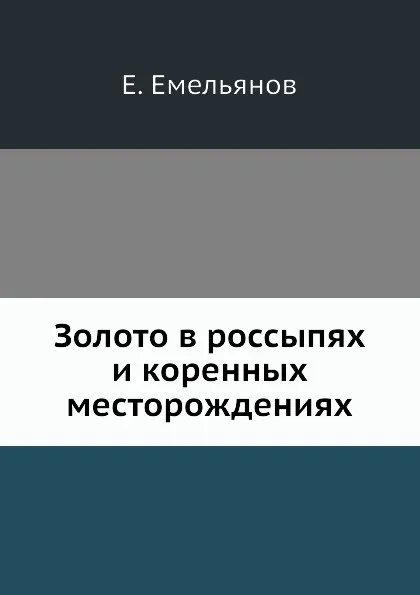 Обложка книги Золото в россыпях и коренных месторождениях, Е. Емельянов