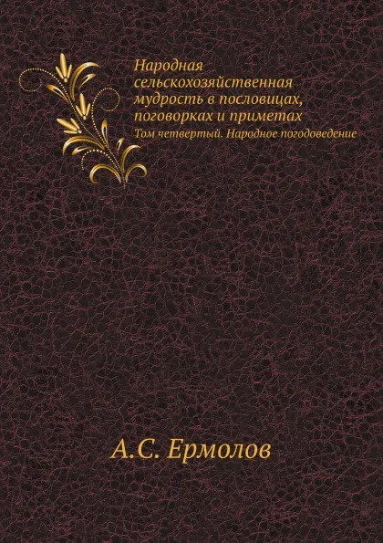 Обложка книги Народная сельскохозяйственная мудрость в пословицах, поговорках и приметах. Том четвертый. Народное погодоведение, А. С. Ермолов