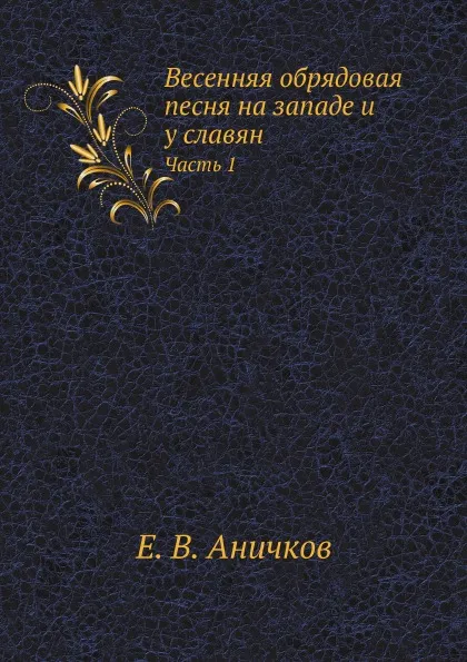 Обложка книги Весенняя обрядовая песня на западе и у славян. Часть 1, Е. В. Аничков