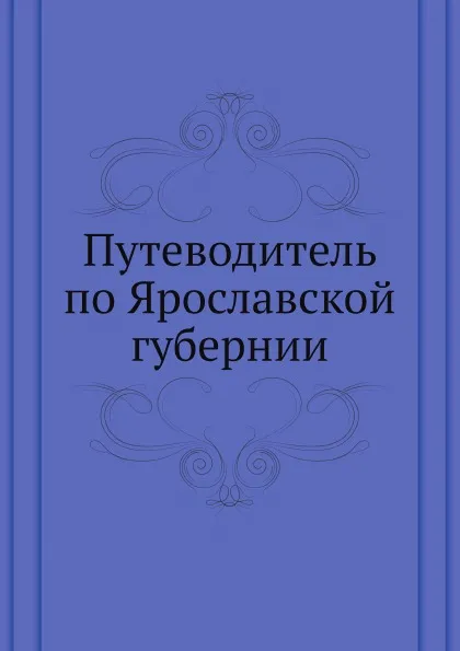 Обложка книги Путеводитель по Ярославской губернии, Н.М. Журавлев