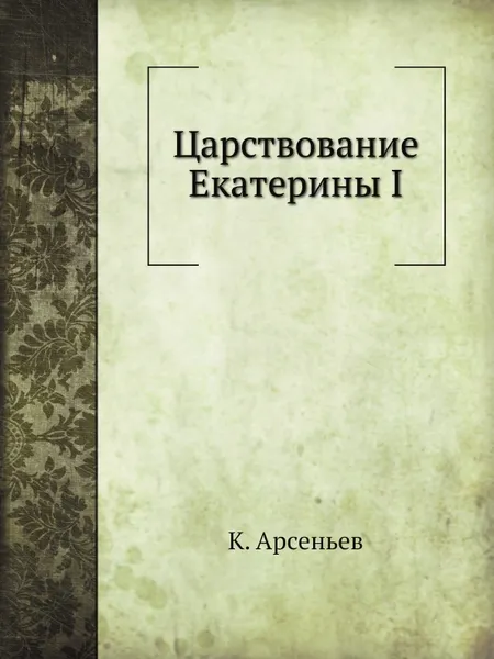 Обложка книги Царствование Екатерины I, К. Арсеньев