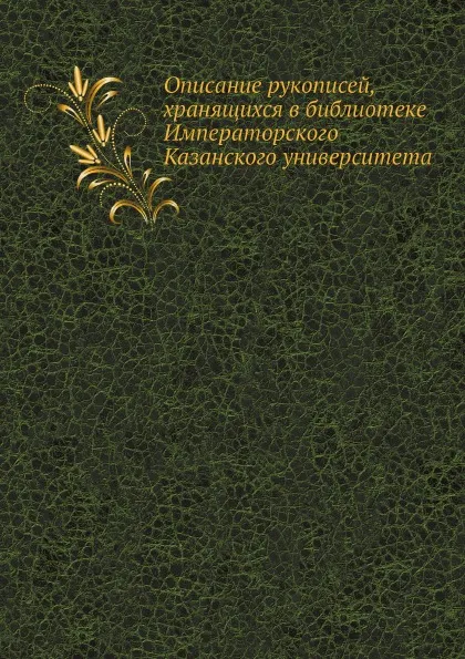 Обложка книги Описание рукописей, хранящихся в библиотеке Императорского Казанского университета, А.И. Артемьев