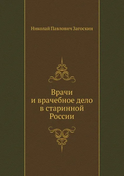 Обложка книги Врачи и врачебное дело в старинной России, Н.П. Загоскин