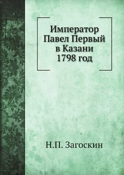 Обложка книги Император Павел Первый в Казани 1798 год, Н.П. Загоскин