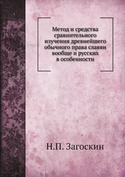 Обложка книги Метод и средства сравнительного изучения древнейшего обычного права славян вообще и русских в особенности, Н.П. Загоскин