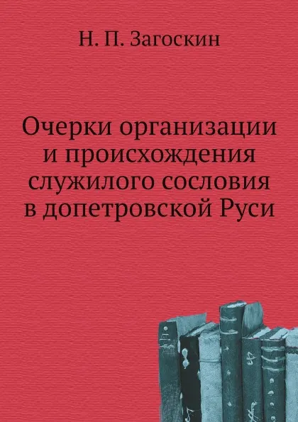 Обложка книги Очерки организации и происхождения служилого сословия в допетровской Руси, Н. П. Загоскин