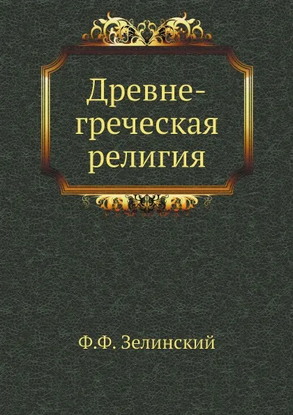 Обложка книги Древне-греческая религия, Ф.Ф. Зелинский