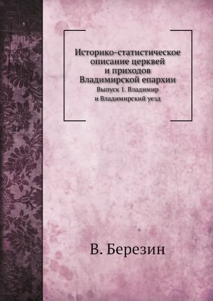 Обложка книги Историко-статистическое описание церквей и приходов Владимирской епархии. Выпуск 1. Владимир и Владимирский уезд, В. Добронравов, В. Березин