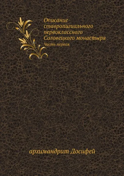 Обложка книги Описание ставропигиального первоклассного Соловецкого монастыря. Часть первая, Архимандрит Досифей