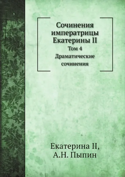 Обложка книги Сочинения императрицы Екатерины II. Том 4. Драматические сочинения, Екатерина II, А.Н. Пыпин