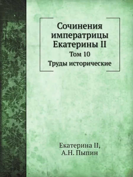 Обложка книги Сочинения императрицы Екатерины II. Том 10. Труды исторические, Екатерина II, А.Н. Пыпин