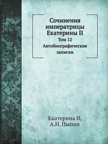 Обложка книги Сочинения императрицы Екатерины II. Том 12. Автобиографические записки, Екатерина II, А.Н. Пыпин