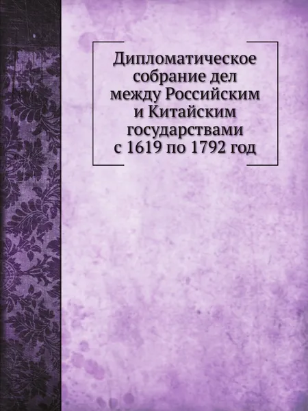 Обложка книги Дипломатическое собрание дел между Российским и Китайским государствами с 1619 по 1792 год, Н.Н. Бантыш-Каменский