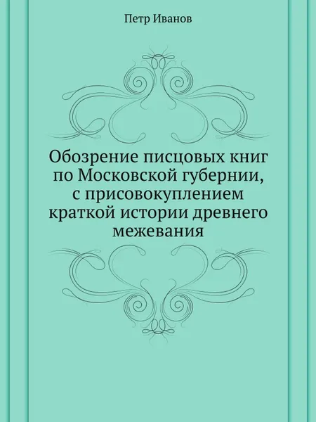 Обложка книги Обозрение писцовых книг по Московской губернии, с присовокуплением краткой истории древнего межевания, П. Иванов