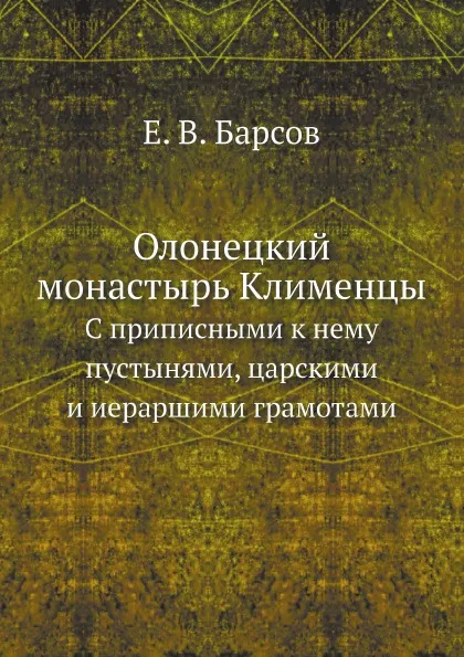 Обложка книги Олонецкий монастырь Клименцы. С приписными к нему пустынями, царскими и иераршими грамотами, Е. В. Барсов