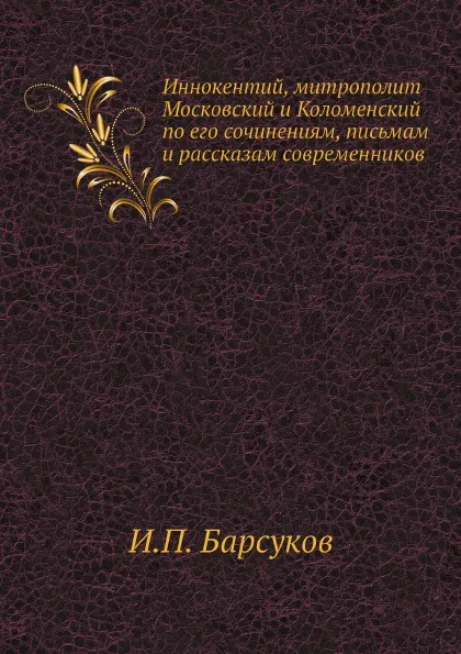 Обложка книги Иннокентий, митрополит Московский и Коломенский по его сочинениям, письмам и рассказам современников, И.П. Барсуков