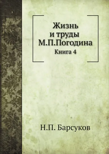 Обложка книги Жизнь и труды М.П.Погодина. Книга 4, Н.П. Барсуков