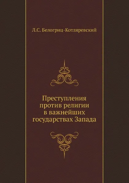 Обложка книги Преступления против религии в важнейших государствах Запада, Л.С. Белогриц-Котляревский