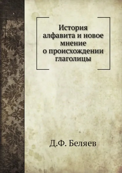 Обложка книги История алфавита и новое мнение о происхождении глаголицы, Д.Ф. Беляев