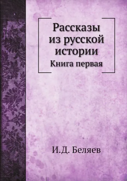 Обложка книги Рассказы из русской истории. Книга первая, И. Д. Беляев