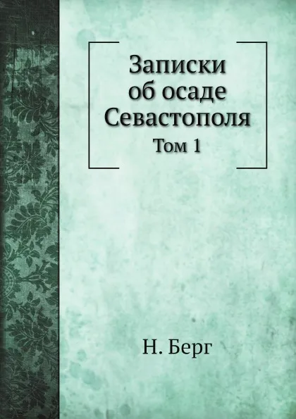 Обложка книги Записки об осаде Севастополя. Том 1, Н. Берг