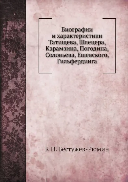 Обложка книги Биографии и характеристики Татищева, Шлецера, Карамзина, Погодина, Соловьева, Ешевского, Гильфердинга, К. Н. Бестужев-Рюмин