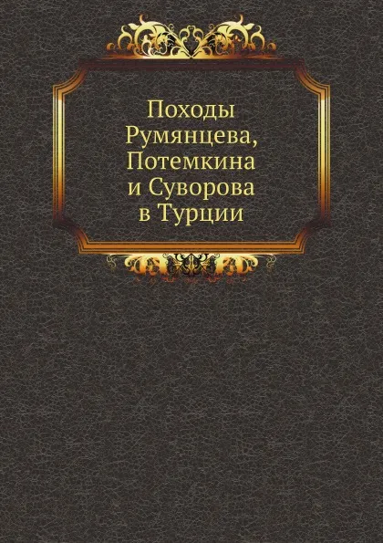 Обложка книги Походы Румянцева, Потемкина и Суворова в Турции, М. И. Богданович