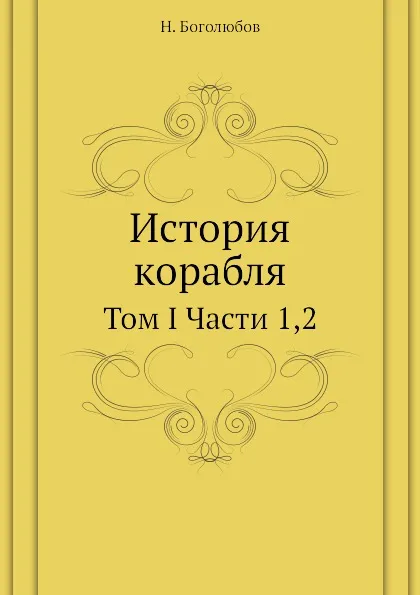 Обложка книги История корабля. Том I Части 1,2, Н. Боголюбов