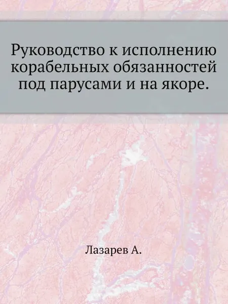 Обложка книги Руководство к исполнению корабельных обязанностей под парусами и на якоре, А. Лазарев