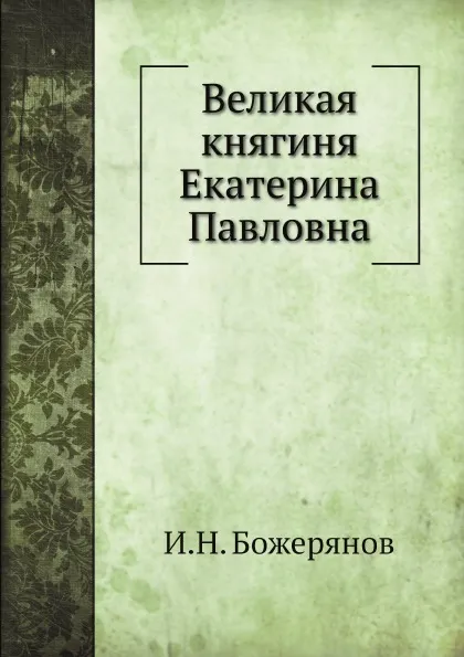 Обложка книги Великая княгиня Екатерина Павловна, И.Н. Божерянов