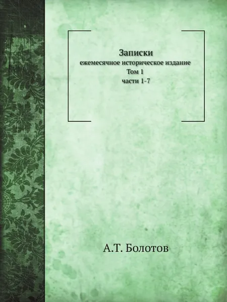 Обложка книги Записки. Том 1. Части 1-7, А. Т. Болотов